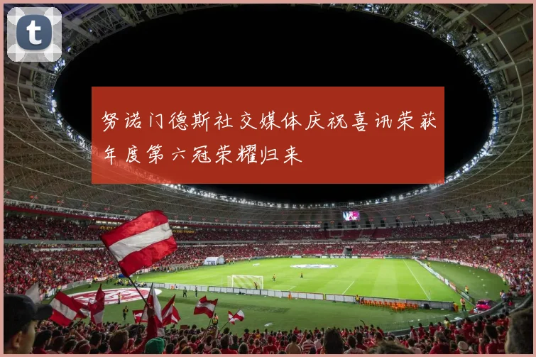 努诺门德斯社交媒体庆祝喜讯荣获年度第六冠荣耀归来