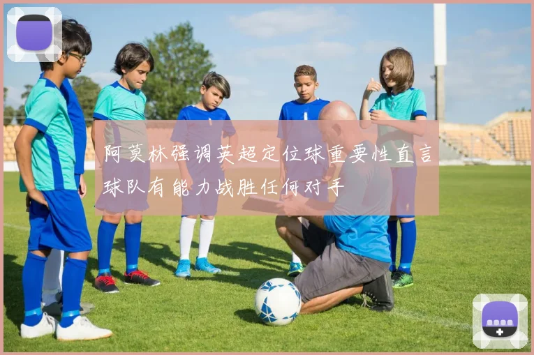 阿莫林强调英超定位球重要性直言球队有能力战胜任何对手