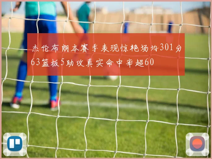 杰伦布朗本赛季表现惊艳场均301分63篮板5助攻真实命中率超60