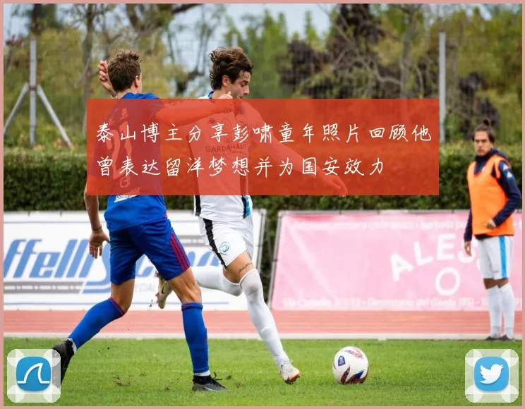 泰山博主分享彭啸童年照片回顾他曾表达留洋梦想并为国安效力