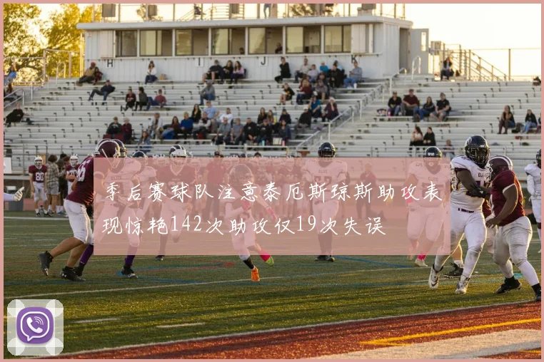 季后赛球队注意泰厄斯琼斯助攻表现惊艳142次助攻仅19次失误