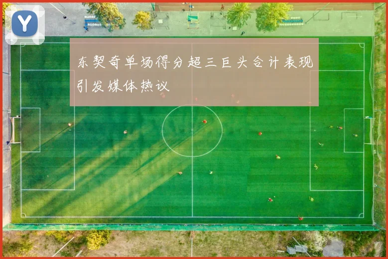 东契奇单场得分超三巨头合计表现引发媒体热议