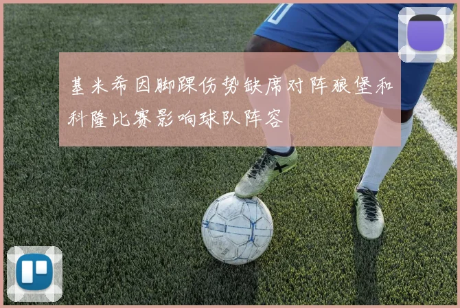 基米希因脚踝伤势缺席对阵狼堡和科隆比赛影响球队阵容