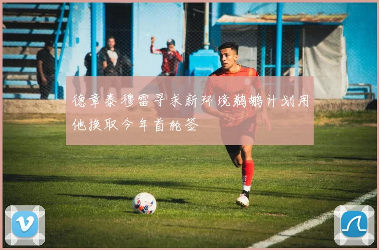 德章泰穆雷寻求新环境鹈鹕计划用他换取今年首轮签