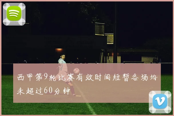 西甲第9轮比赛有效时间短暂各场均未超过60分钟