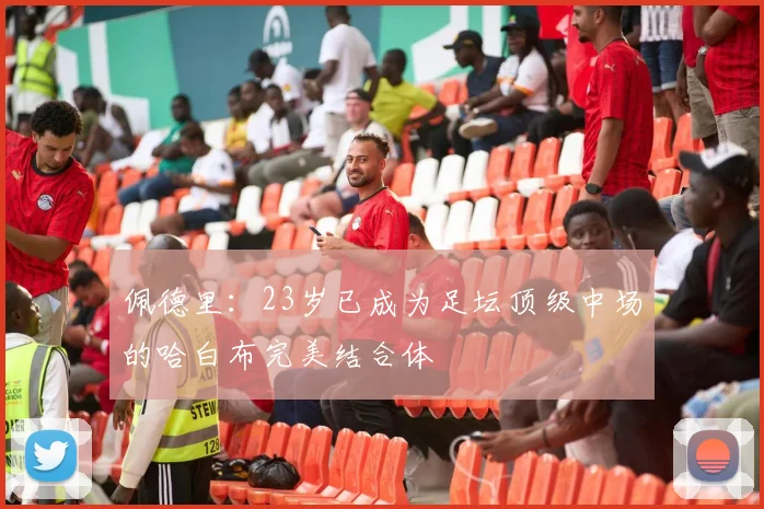 佩德里：23岁已成为足坛顶级中场的哈白布完美结合体