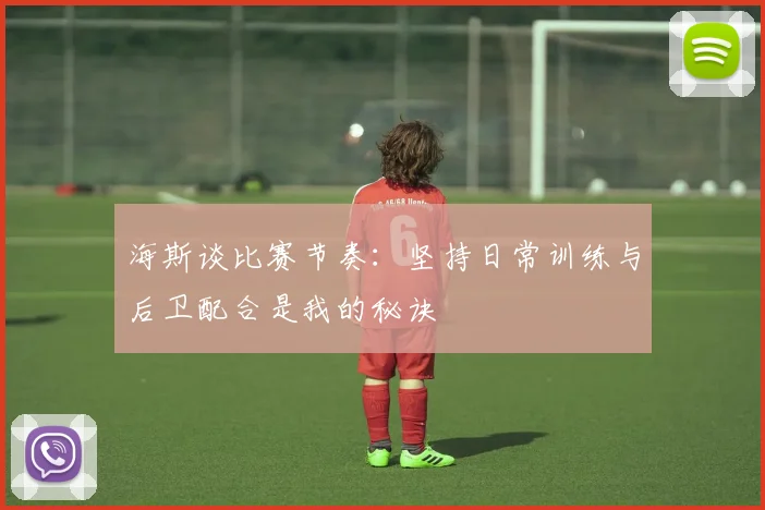 海斯谈比赛节奏：坚持日常训练与后卫配合是我的秘诀