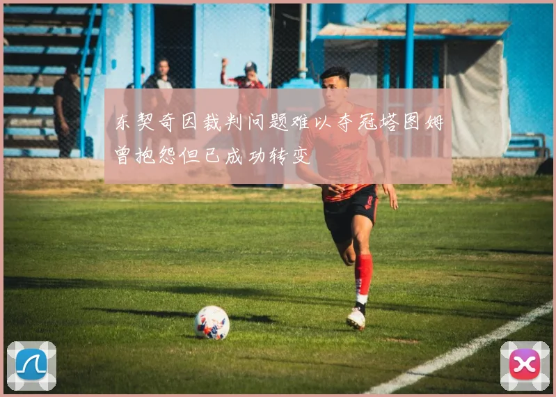 东契奇因裁判问题难以夺冠塔图姆曾抱怨但已成功转变
