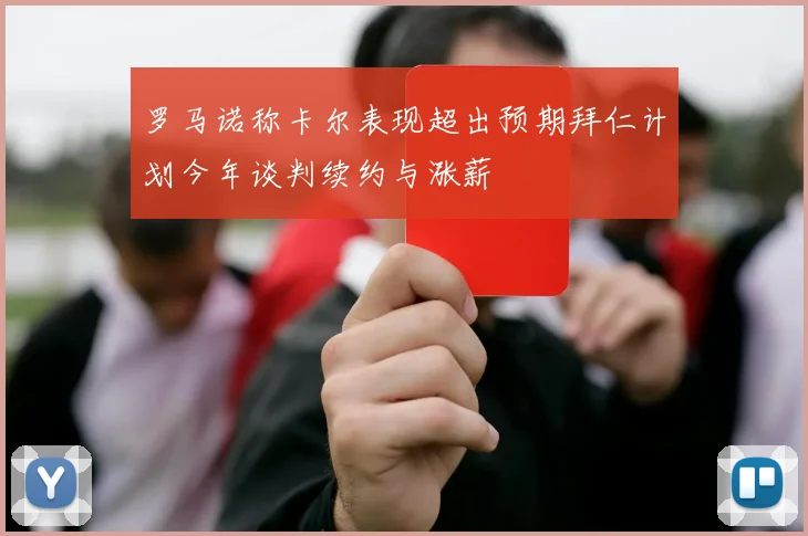 罗马诺称卡尔表现超出预期拜仁计划今年谈判续约与涨薪