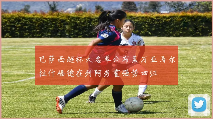 巴萨西超杯大名单公布莱万亚马尔拉什福德在列阿劳霍强势回归