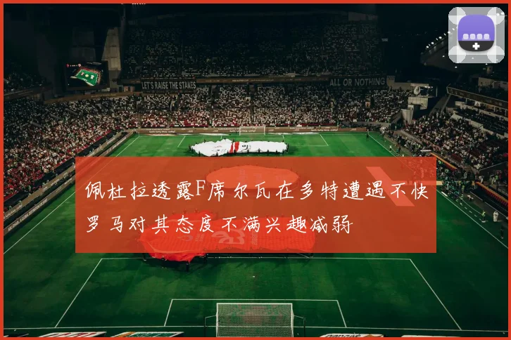 佩杜拉透露F席尔瓦在多特遭遇不快罗马对其态度不满兴趣减弱