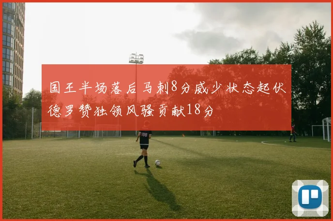 国王半场落后马刺8分威少状态起伏德罗赞独领风骚贡献18分