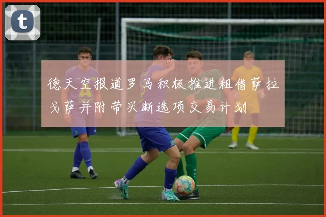 德天空报道罗马积极推进租借萨拉戈萨并附带买断选项交易计划