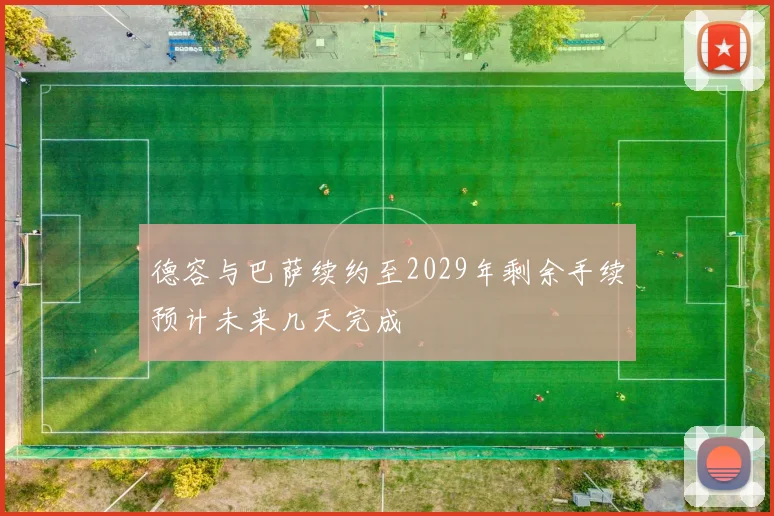 德容与巴萨续约至2029年剩余手续预计未来几天完成