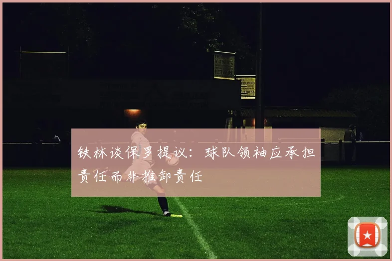 铁林谈保罗提议：球队领袖应承担责任而非推卸责任