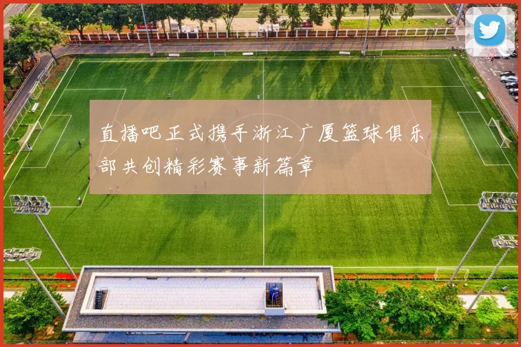 直播吧正式携手浙江广厦篮球俱乐部共创精彩赛事新篇章