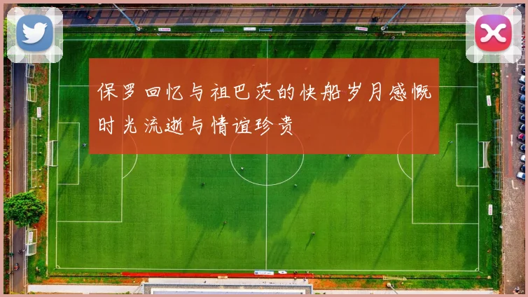 保罗回忆与祖巴茨的快船岁月感慨时光流逝与情谊珍贵